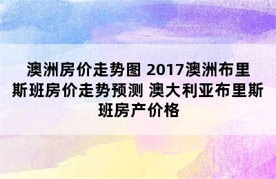 澳洲房价走势图 2017澳洲布里斯班房价走势预测 澳大利亚布里斯班房产价格